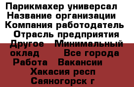 Парикмахер-универсал › Название организации ­ Компания-работодатель › Отрасль предприятия ­ Другое › Минимальный оклад ­ 1 - Все города Работа » Вакансии   . Хакасия респ.,Саяногорск г.